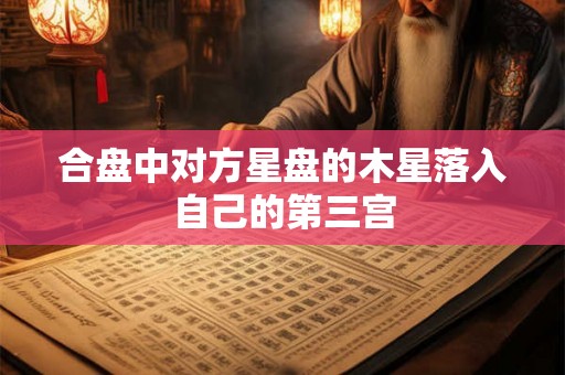 合盘中对方星盘的木星落入自己的第三宫