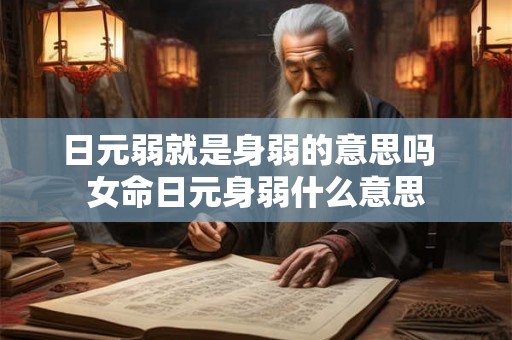 日元弱就是身弱的意思吗  女命日元身弱什么意思