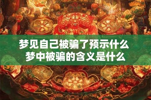 梦见自己被骗了预示什么 梦中被骗的含义是什么