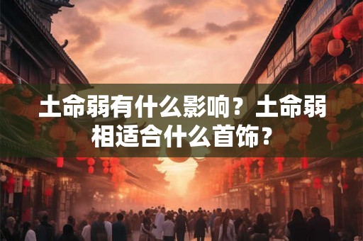 土命弱有什么影响?土命弱相适合什么首饰? 土命弱有什么影响?土命弱相适合什么首饰?