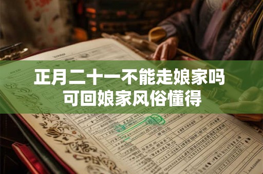 正月二十一不能走娘家吗 可回娘家风俗懂得