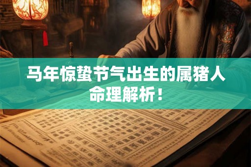 马年惊蛰节气出生的属猪人命理解析！