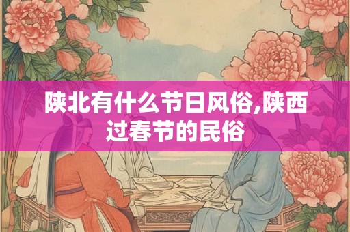陕北有什么节日风俗,陕西过春节的民俗