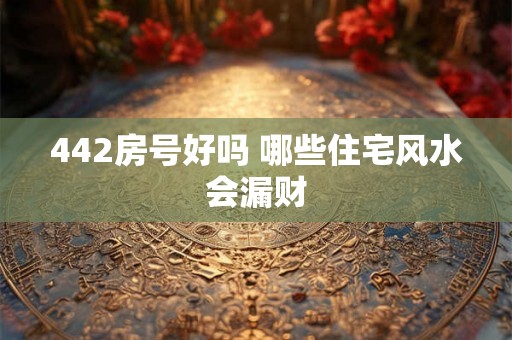 442房号好吗 哪些住宅风水会漏财