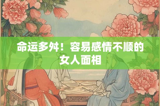命运多舛！容易感情不顺的女人面相