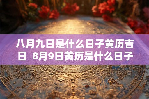 八月九日是什么日子黄历吉日  8月9日黄历是什么日子
