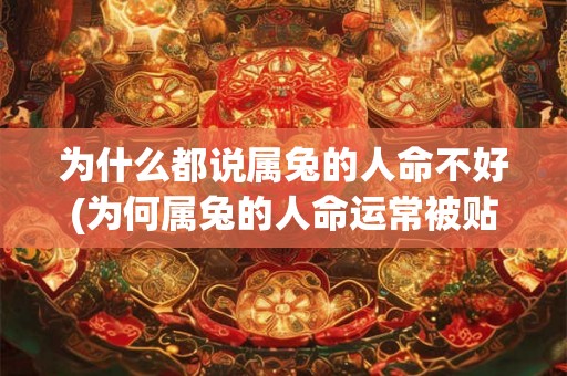为什么都说属兔的人命不好(为何属兔的人命运常被贴上不好的标签?) 为什么都说属兔的人命不好(为何属兔的人命运常被贴上不好的标签?)