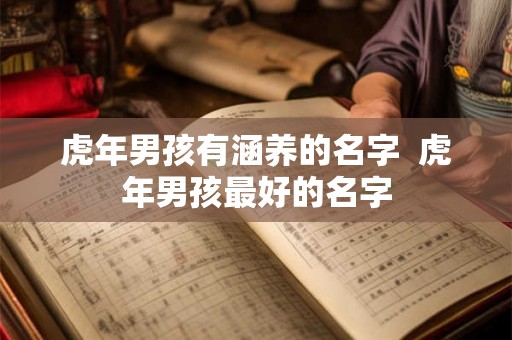 虎年男孩有涵养的名字  虎年男孩最好的名字