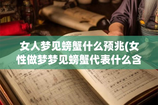 女人梦见螃蟹什么预兆(女性做梦梦见螃蟹代表什么含义或预示什么)