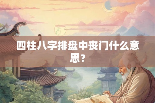 四柱八字排盘中丧门什么意思？