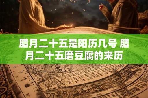 腊月二十五是阳历几号 腊月二十五磨豆腐的来历