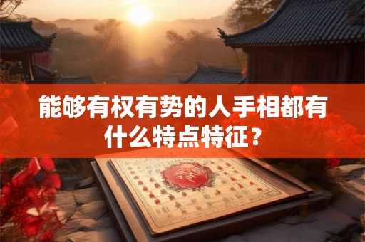 能够有权有势的人手相都有什么特点特征？