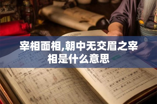 宰相面相,朝中无交眉之宰相是什么意思 宰相面相,朝中无交眉之宰相是什么意思