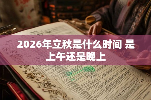 2026年立秋是什么时间 是上午还是晚上