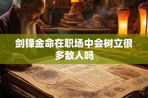剑锋金命在职场中会树立很多敌人吗