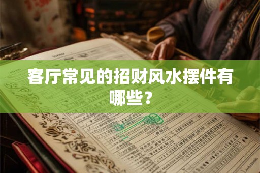 客厅常见的招财风水摆件有哪些？