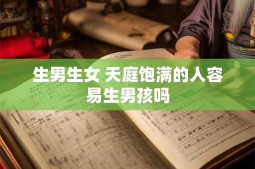生男生女 天庭饱满的人容易生男孩吗