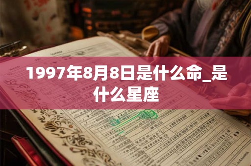 1997年8月8日是什么命_是什么星座