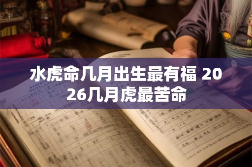 水虎命几月出生最有福 2026几月虎最苦命