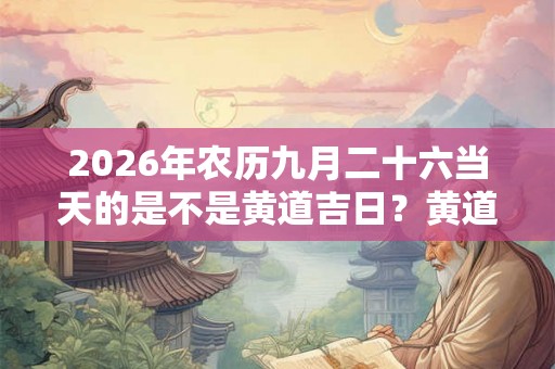 2026年农历九月二十六当天的是不是黄道吉日？黄道吉日怎么择日？