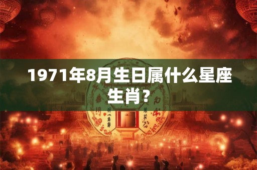 1971年8月生日属什么星座生肖？