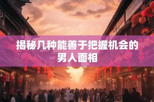 揭秘几种能善于把握机会的男人面相