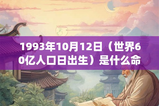 1993年10月12日（世界60亿人口日出生）是什么命_命运如何