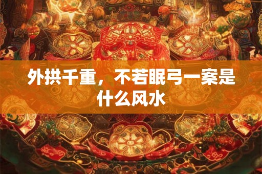 外拱千重，不若眠弓一案是什么风水