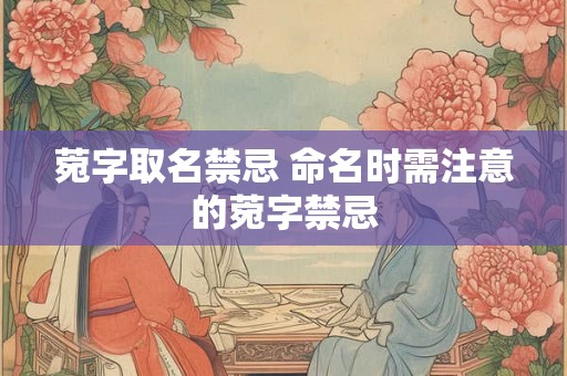 菀字取名禁忌 命名时需注意的菀字禁忌