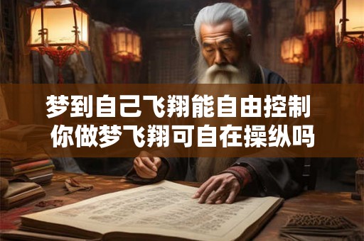 梦到自己飞翔能自由控制 你做梦飞翔可自在操纵吗