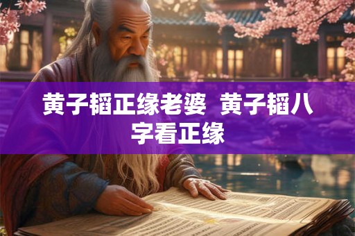 黄子韬正缘老婆  黄子韬八字看正缘