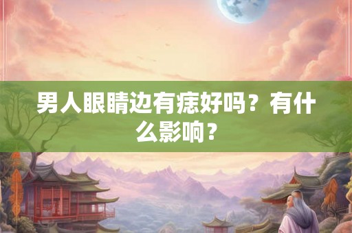 男人眼睛边有痣好吗？有什么影响？