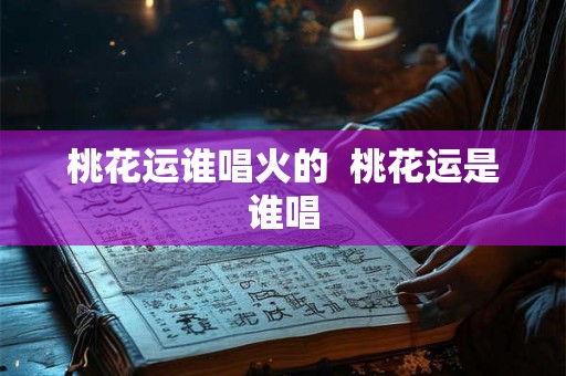 桃花运谁唱火的  桃花运是谁唱