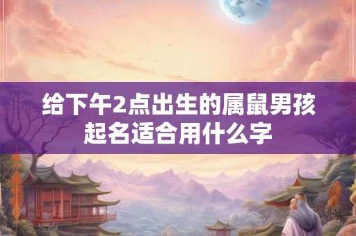 给下午2点出生的属鼠男孩起名适合用什么字