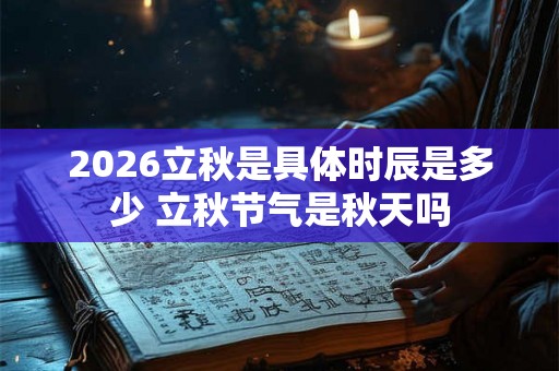 2026立秋是具体时辰是多少 立秋节气是秋天吗
