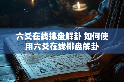 六爻在线排盘解卦 如何使用六爻在线排盘解卦