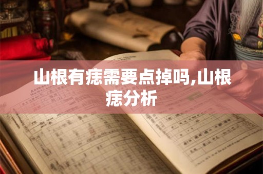 山根有痣需要点掉吗,山根痣分析