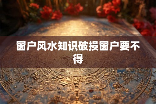 窗户风水知识破损窗户要不得