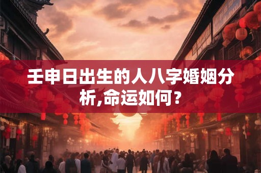 壬申日出生的人八字婚姻分析,命运如何？