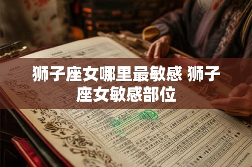 狮子座女哪里最敏感 狮子座女敏感部位