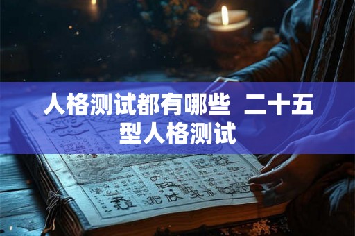 人格测试都有哪些  二十五型人格测试