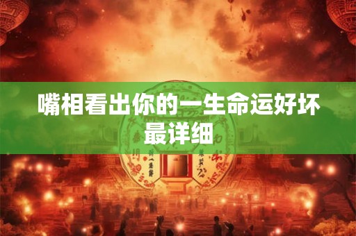 嘴相看出你的一生命运好坏最详细 嘴相看出你的一生命运好坏最详细