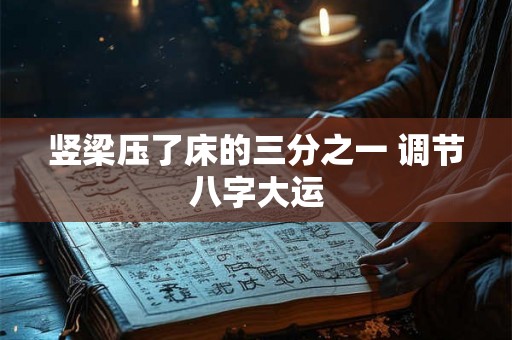 竖梁压了床的三分之一 调节八字大运
