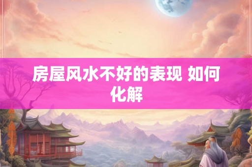 房屋风水不好的表现 如何化解
