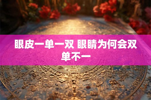 眼皮一单一双 眼睛为何会双单不一