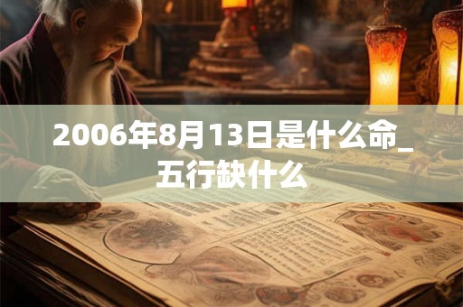 2006年8月13日是什么命_五行缺什么 2006年8月13日是什么命_五行缺什么