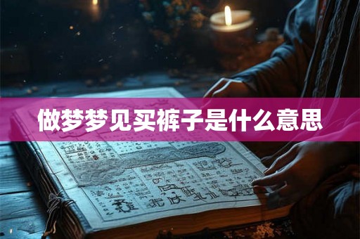 做梦梦见买裤子是什么意思 做梦梦见买裤子是什么意思