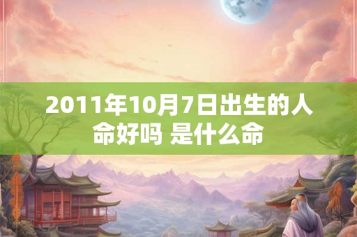 2011年10月7日出生的人命好吗 是什么命