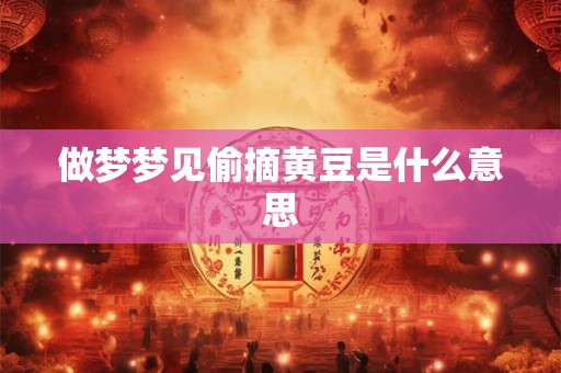 做梦梦见偷摘黄豆是什么意思