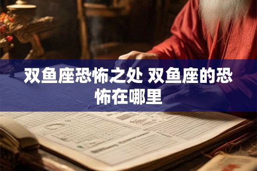 双鱼座恐怖之处 双鱼座的恐怖在哪里